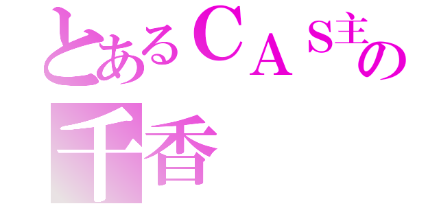 とあるＣＡＳ主の千香（）