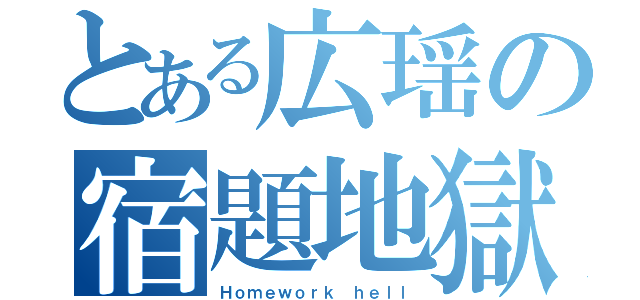 とある広瑶の宿題地獄（Ｈｏｍｅｗｏｒｋ ｈｅｌｌ）