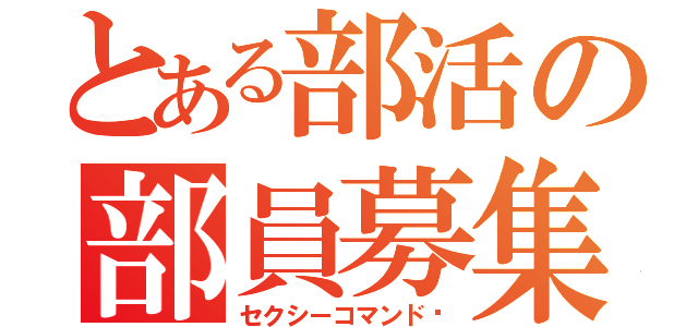 とある部活の部員募集（セクシーコマンド〜）