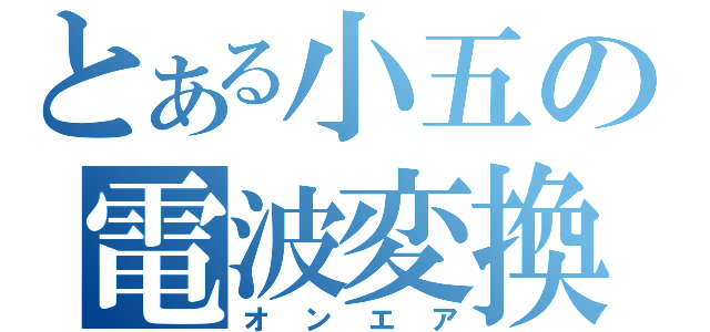 とある小五の電波変換（オンエア）