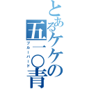 とあるケケの五一○青鳥（ブルーバード）