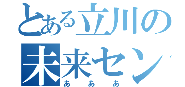 とある立川の未来センター（あああ）