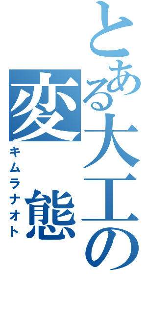 とある大工の変 態（キムラナオト）