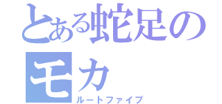 とある蛇足のモカ（ルートファイブ）