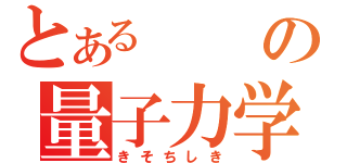 とあるの量子力学（きそちしき）