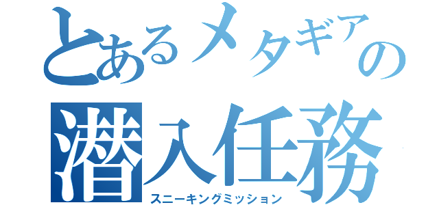 とあるメタギアの潜入任務（スニーキングミッション）