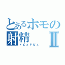 とあるホモの射精Ⅱ（ドピュドピュ）