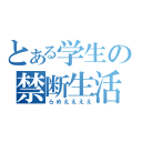 とある学生の禁断生活（らめええええ）