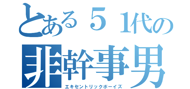 とある５１代の非幹事男子（エキセントリックボーイズ）