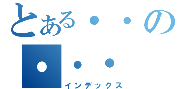 とある・・の・・・（インデックス）