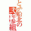 とある船北の弐年参組Ⅱ（一番楽しい時期！！）