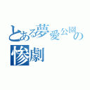 とある夢愛公園の惨劇（）