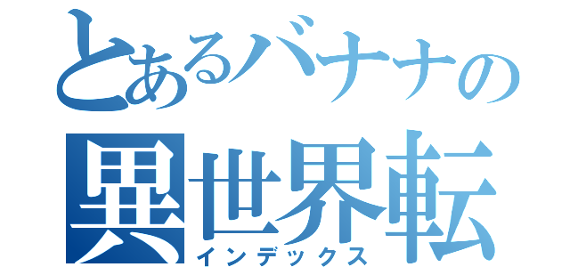 とあるバナナの異世界転生（インデックス）