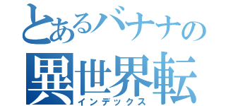 とあるバナナの異世界転生（インデックス）