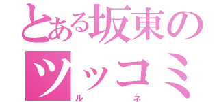 とある坂東のツッコミ役（ルネ）