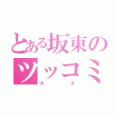 とある坂東のツッコミ役（ルネ）