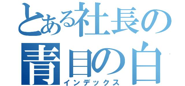 とある社長の青目の白龍（インデックス）