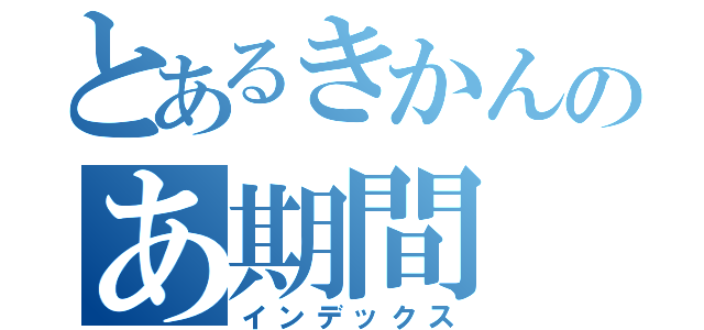 とあるきかんのあ期間（インデックス）