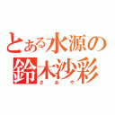 とある水源の鈴木沙彩（さあや）