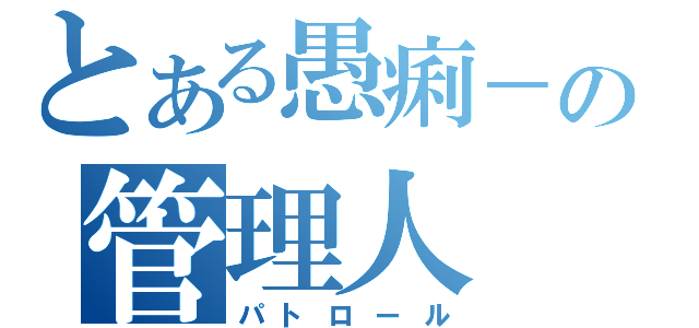 とある愚痢－の管理人（パトロール）