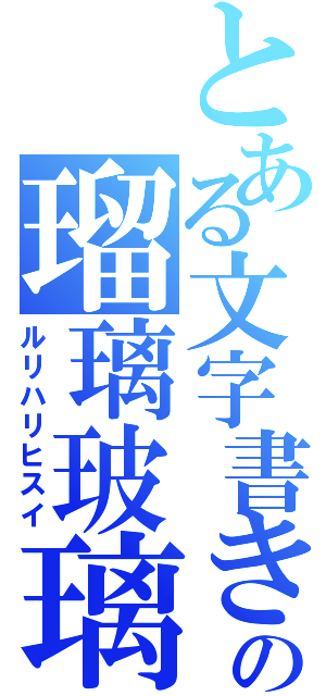 とある文字書きの瑠璃玻璃翡翠（ルリハリヒスイ）