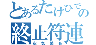 とあるたけひでの終止符連呼（空気読も）