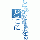 とある乾電池を突っ込んだのどこに（穴）