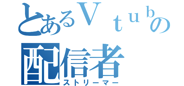 とあるＶｔｕｂｅｒの配信者（ストリーマー）