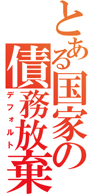 とある国家の債務放棄（デフォルト）