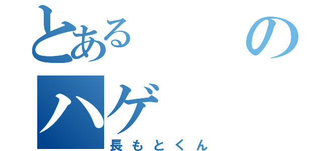 とあるのハゲ（長もとくん）