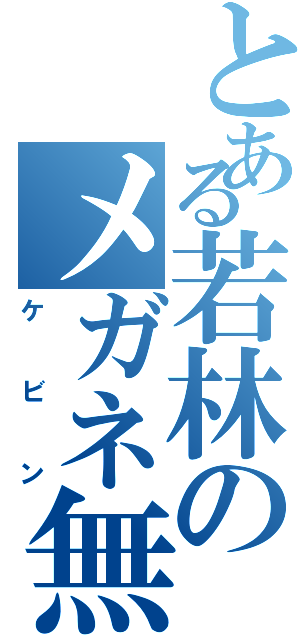 とある若林のメガネ無し（ケビン）