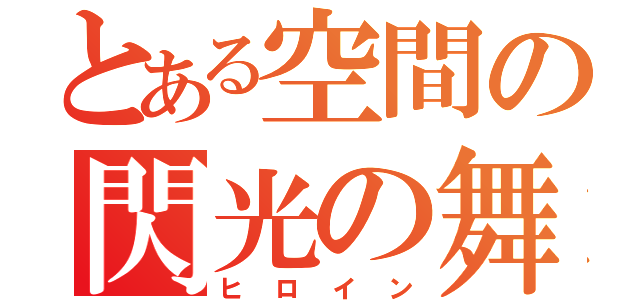 とある空間の閃光の舞（ヒロイン）