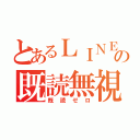 とあるＬＩＮＥの既読無視（既読ゼロ）