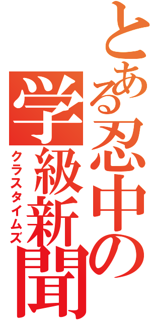 とある忍中の学級新聞（クラスタイムズ）