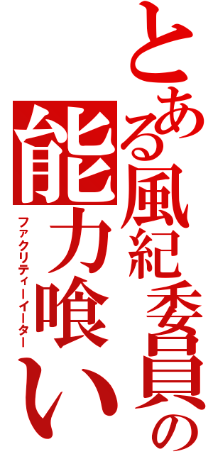 とある風紀委員の能力喰い（ファクリティーイーター）