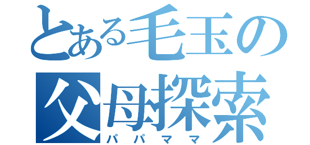 とある毛玉の父母探索（パパママ）