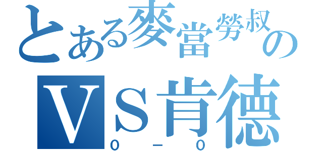 とある麥當勞叔叔のＶＳ肯德基伯伯（０－０）