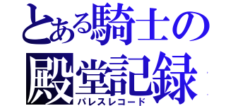 とある騎士の殿堂記録（パレスレコード）