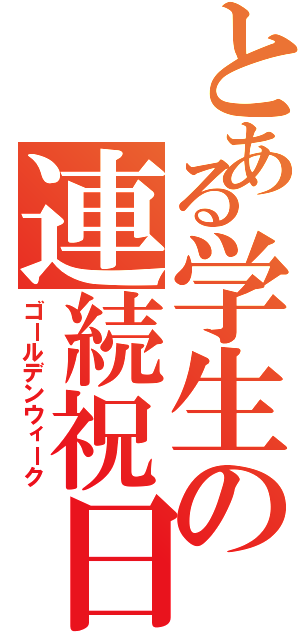 とある学生の連続祝日（ゴールデンウィーク）