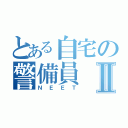 とある自宅の警備員Ⅱ（ＮＥＥＴ）