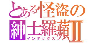 とある怪盜の紳士羅蘋Ⅱ（インデックス）