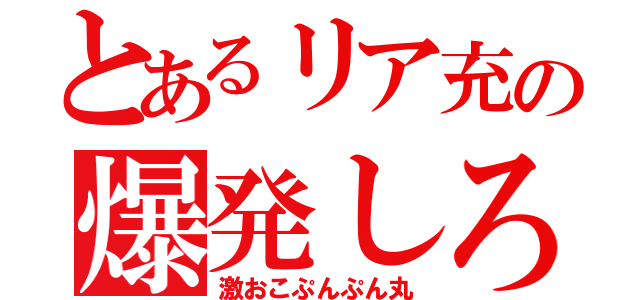 とあるリア充の爆発しろ（激おこぷんぷん丸）