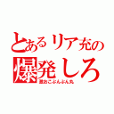 とあるリア充の爆発しろ（激おこぷんぷん丸）