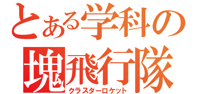 とある学科の塊飛行隊（クラスターロケット）