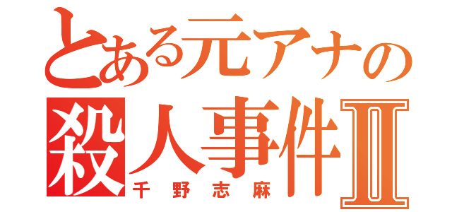 とある元アナの殺人事件Ⅱ（千野志麻）