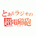 とあるラジオの超電磁砲（レールガン）