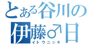 とある谷川の伊藤♂日記（イトウニッキ）