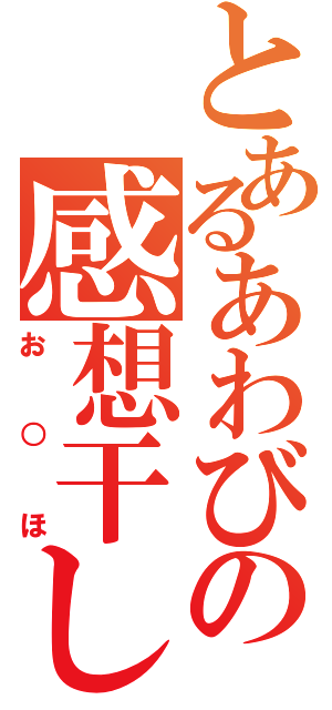 とあるあわびの感想干し（お○ほ）