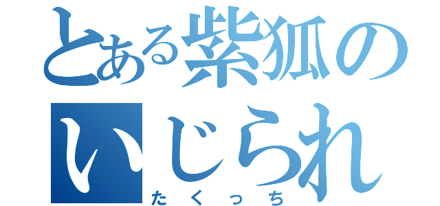 とある紫狐のいじられ（たくっち）