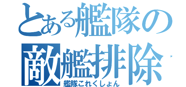 とある艦隊の敵艦排除（艦隊これくしょん）